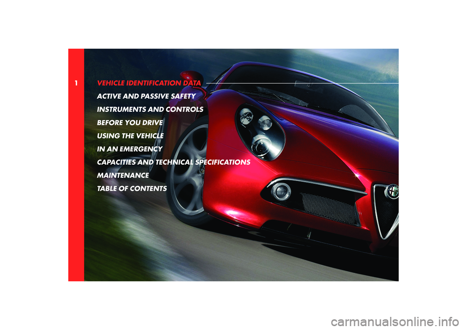 Alfa Romeo 8C 2010  Owner handbook (in English) 1VEHICLE IDENTIFICATION DATA 
ACTIVE AND PASSIVE SAFETY
INSTRUMENTS AND CONTROLS
BEFORE YOU DRIVE
USING THE VEHICLE
IN AN EMERGENCY
CAPACITIES AND TECHNICAL SPECIFICATIONS
MAINTENANCE
TABLE OF CONTENT