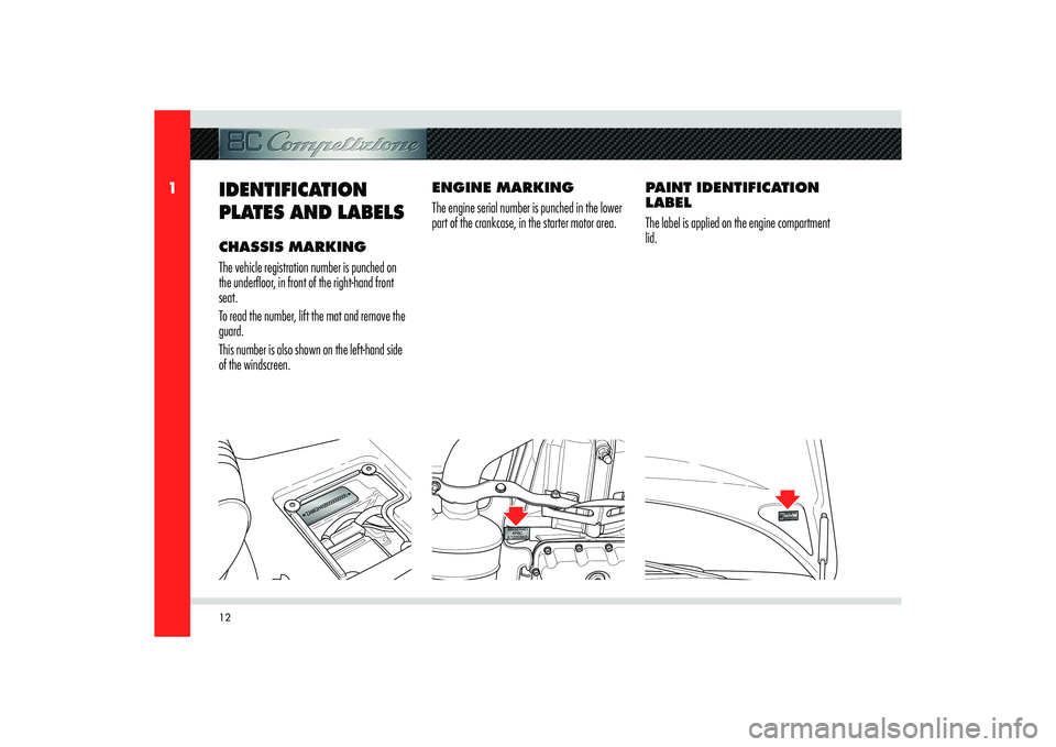 Alfa Romeo 8C 2010  Owner handbook (in English) 12
1
ENGINE MARKING
The engine serial number is punched in the lower 
part of the crankcase, in the starter motor area.
IDENTIFICATION 
PLATES AND LABELS CHASSIS MARKING
The vehicle registration numbe