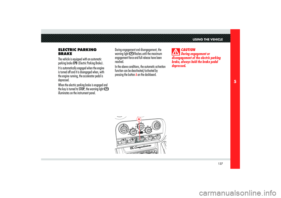 Alfa Romeo 8C 2010 Owner handbook (in English) 137
5
A
USING THE VEHICLE
ELECTRIC PARKING
BRAKE
The vehicle is equipped with an automatic
parking brake EPB (Electric Parking Brake).
It is automatically engaged when the engine
is turned off and Alfa Romeo 8C 2010 Owner handbook (in English) 137
5
A
USING THE VEHICLE
ELECTRIC PARKING
BRAKE
The vehicle is equipped with an automatic
parking brake EPB (Electric Parking Brake).
It is automatically engaged when the engine
is turned off and