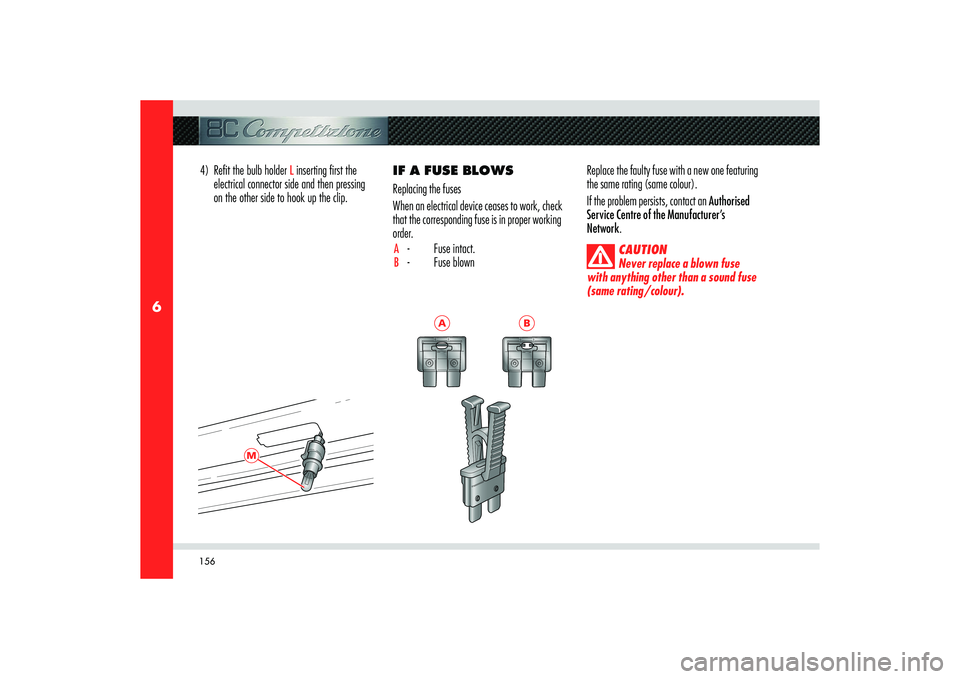 Alfa Romeo 8C 2010  Owner handbook (in English) 156
6
M
4)  Reﬁ t the bulb holder 
L inserting ﬁ rst the 
electrical connector side and then pressing 
on the other side to hook up the clip. IF A FUSE BLOWS
Replacing the fuses
When an electrical