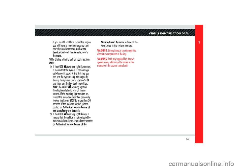 Alfa Romeo 8C 2010  Owner handbook (in English) 15
1
VEHICLE IDENTIFICATION DATA
If you are still unable to restart the engine, 
you will have to run an emergency start 
procedure and contact an Authorised 
Service Centre of the Manufacturer’s 
N