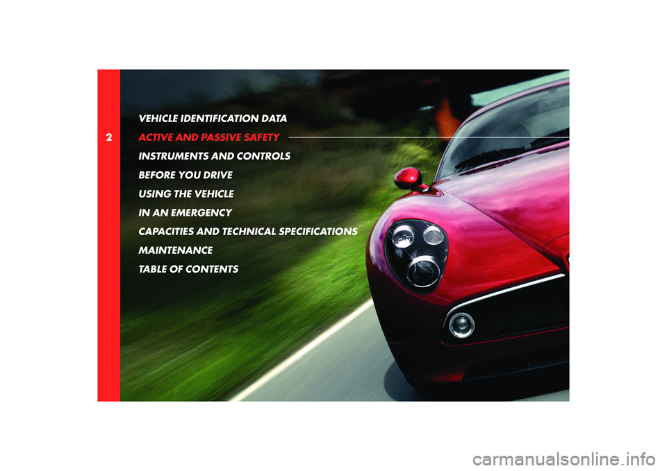 Alfa Romeo 8C 2010  Owner handbook (in English) 2VEHICLE IDENTIFICATION DATA 
ACTIVE AND PASSIVE SAFETY
INSTRUMENTS AND CONTROLS
BEFORE YOU DRIVE
USING THE VEHICLE
IN AN EMERGENCY
CAPACITIES AND TECHNICAL SPECIFICATIONS
MAINTENANCE
TABLE OF CONTENT