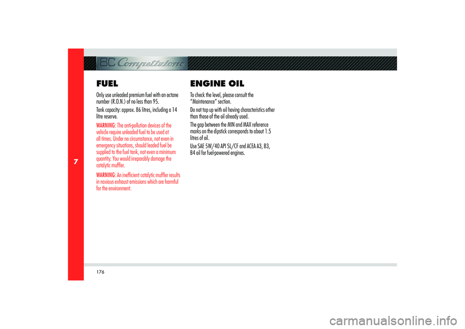 Alfa Romeo 8C 2007  Owner handbook (in English) 176
7
FUELOnly use unleaded premium fuel with an octane 
number (R.O.N.) of no less than 95.
Tank capacity: approx. 86 litres, including a 14 
litre reserve.WARNING: The anti-pollution devices of the 