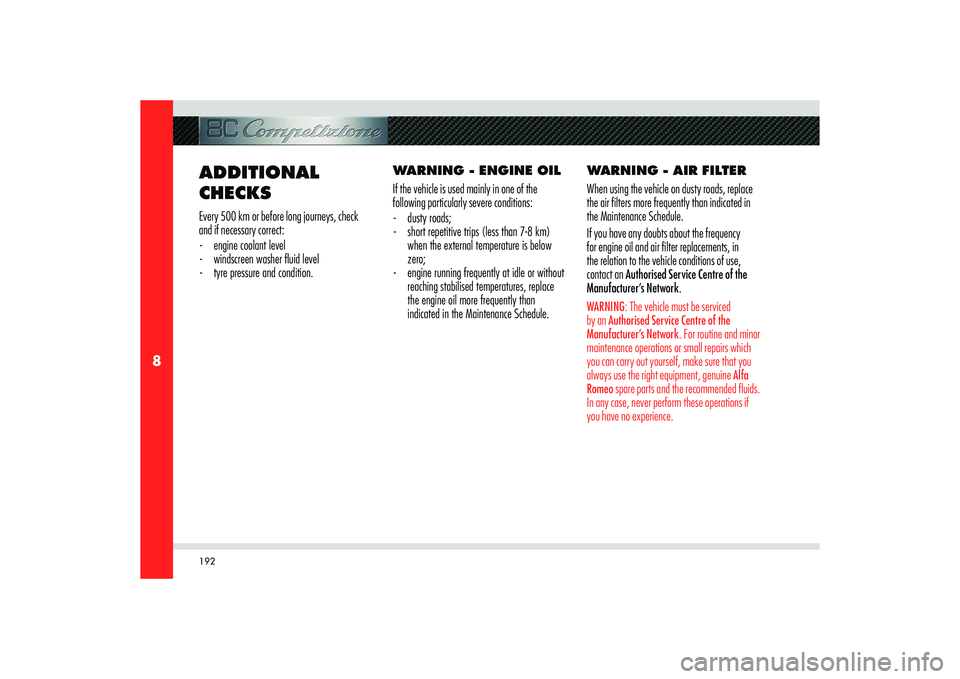 Alfa Romeo 8C 2007  Owner handbook (in English) 192
8
ADDITIONAL 
CHECKSEvery 500 km or before long journeys, check 
and if necessary correct:
-  engine coolant level
-  windscreen washer ﬂ uid level
-  tyre pressure and condition.WARNING - ENGIN