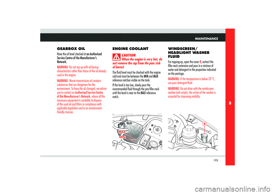 Alfa Romeo 8C 2009  Owner handbook (in English) 195
8
MAXMIN
B
MAINTENANCE
GEARBOX OIL 
Have the oil level checked at an Authorised 
Service Centre of the Manufacturer’s 
Network.WARNING: Do not top up with oil having 
characteristics other than 