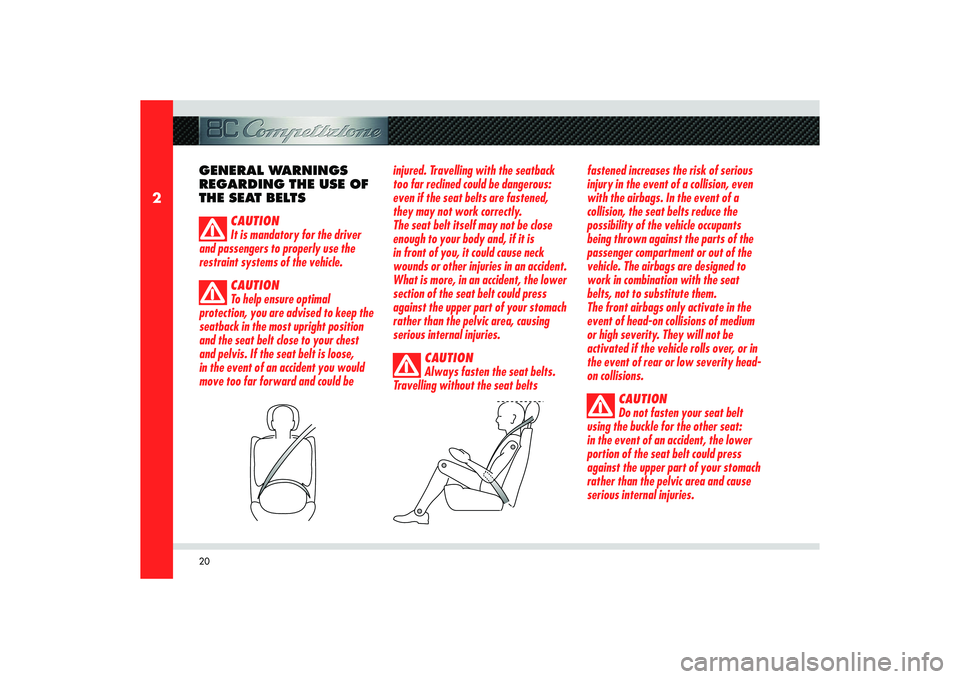 Alfa Romeo 8C 2009  Owner handbook (in English) 20
2
GENERAL WARNINGS 
REGARDING THE USE OF 
THE SEAT BELTS
CAUTION
It is mandatory for the driver 
and passengers to properly use the 
restraint systems of the vehicle.
CAUTION
To help ensure optimal