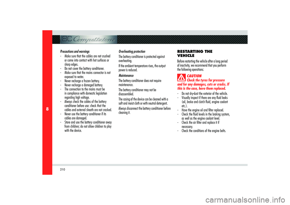 Alfa Romeo 8C 2010  Owner handbook (in English) 210
8
Precautions and warnings
-  Make sure that the cables are not crushed 
or come into contact with hot surfaces or 
sharp edges.
-  Do not cover the battery conditioner.
-  Make sure that the main
