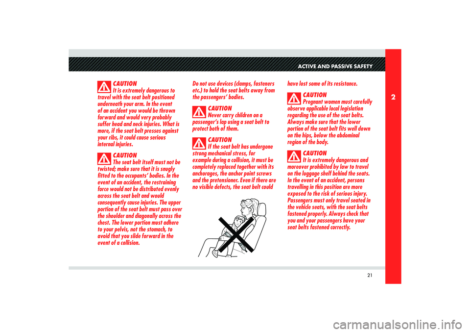 Alfa Romeo 8C 2009 Owner handbook (in English) 21
2
ACTIVE AND PASSIVE SAFETY
CAUTION
It is extremely dangerous to
travel with the seat belt positioned
underneath your arm. In the event
of an accident you would be thrown
forward and would very Alfa Romeo 8C 2009 Owner handbook (in English) 21
2
ACTIVE AND PASSIVE SAFETY
CAUTION
It is extremely dangerous to
travel with the seat belt positioned
underneath your arm. In the event
of an accident you would be thrown
forward and would very