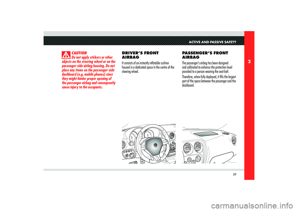 Alfa Romeo 8C 2007  Owner handbook (in English) 29
2
ACTIVE AND PASSIVE SAFETY
CAUTION
Do not apply stickers or other 
objects on the steering wheel or on the 
passenger-side airbag housing. Do not 
place any items on the passenger-side 
dashboard 