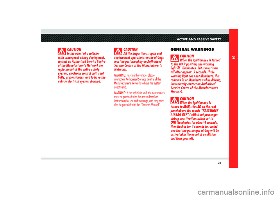 Alfa Romeo 8C 2010  Owner handbook (in English) 31
2
ACTIVE AND PASSIVE SAFETY
CAUTION
All the inspections, repair and 
replacement operations on the airbags 
must be performed by an Authorised 
Service Centre of the Manufacturer’s 
Network.
WARN