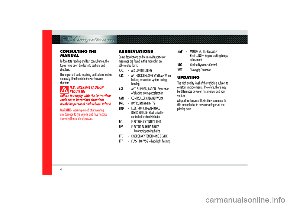 Alfa Romeo 8C 2007  Owner handbook (in English) 4
ABBREVIATIONS
Some descriptions and terms with particular 
meanings are found in this manual in an 
abbreviated form:
A.C. - AIR CONDITIONING
ABS  -  ANTI-LOCK BRAKING SYSTEM - Wheel 
locking preven