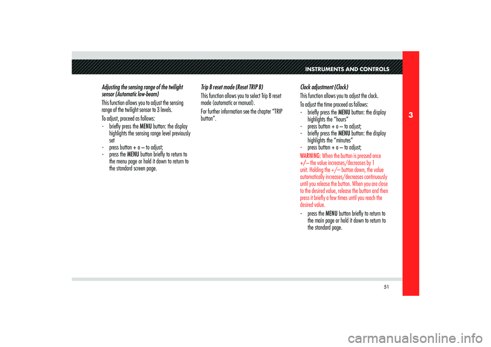 Alfa Romeo 8C 2007  Owner handbook (in English) 51
3
INSTRUMENTS AND CONTROLS
Adjusting the sensing range of the twilight 
sensor (Automatic low-beam)
This function allows you to adjust the sensing 
range of the twilight sensor to 3 levels.
To adju