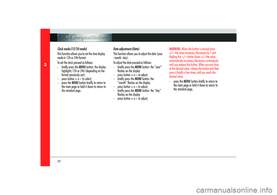 Alfa Romeo 8C 2009 Owner handbook (in English) 52
3
Clock mode (12/24 mode)
This function allows you to set the time display
mode in 12h or 24h format.
To set the clock proceed as follows:
- briefl y press the MENU button: the display
highligh Alfa Romeo 8C 2009 Owner handbook (in English) 52
3
Clock mode (12/24 mode)
This function allows you to set the time display
mode in 12h or 24h format.
To set the clock proceed as follows:
- briefl y press the MENU button: the display
highligh