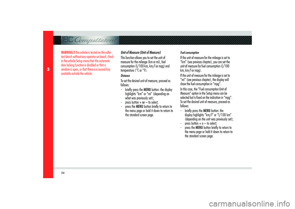 Alfa Romeo 8C 2010  Owner handbook (in English) 54
3
WARNING:If the vehicle is tested on the roller 
test bench without any operator on board, check 
in the vehicle Setup menu that the automatic 
door locking function is disabled or that a 
window 