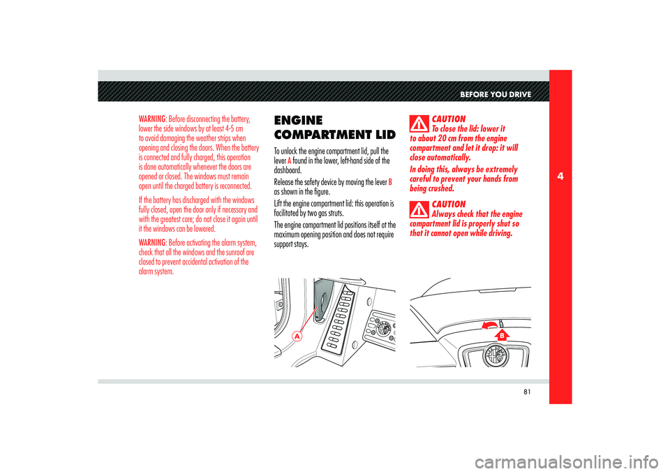 Alfa Romeo 8C 2010  Owner handbook (in English) 81
4
A
B
BEFORE YOU DRIVE
WARNING: Before disconnecting the battery, 
lower the side windows by at least 4-5 cm 
to avoid damaging the weather strips when 
opening and closing the doors. When the batt