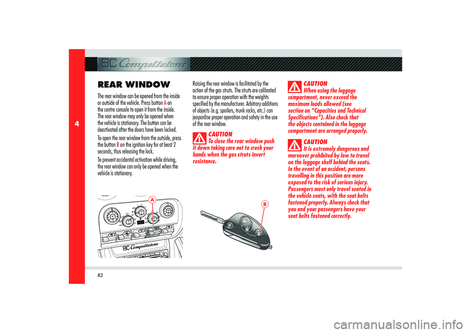 Alfa Romeo 8C 2010  Owner handbook (in English) 82
4
A
B
REAR WINDOWThe rear window can be opened from the inside 
or outside of the vehicle. Press button 
A on 
the centre console to open it from the inside. 
The rear window may only be opened whe