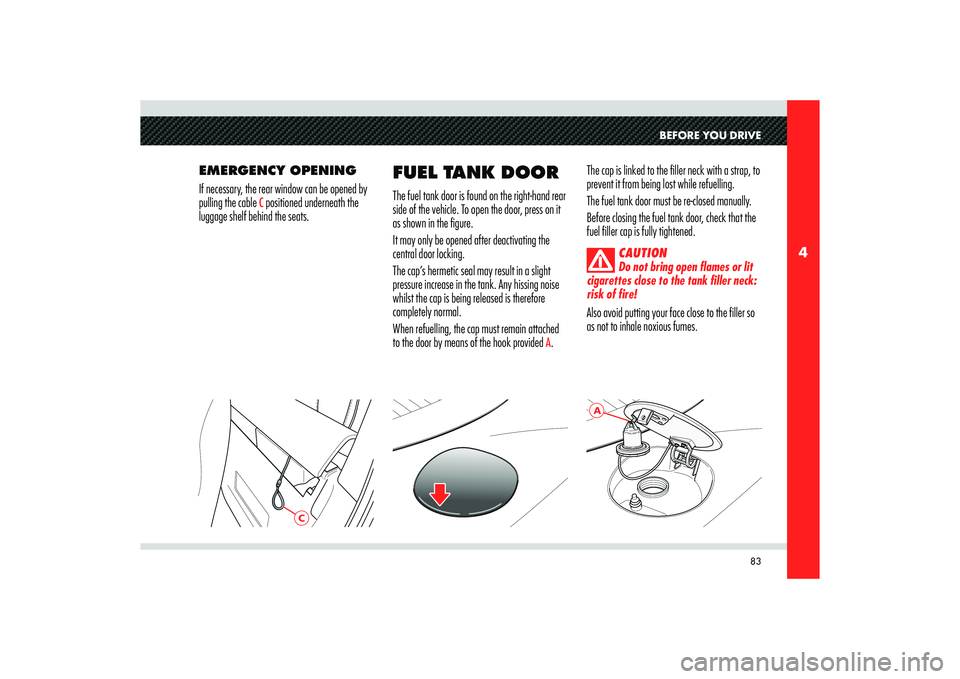 Alfa Romeo 8C 2007  Owner handbook (in English) 83
4
A
C
BEFORE YOU DRIVE
EMERGENCY OPENING
If necessary, the rear window can be opened by 
pulling the cable 
C positioned underneath the 
luggage shelf behind the seats.The cap is linked to the fill
