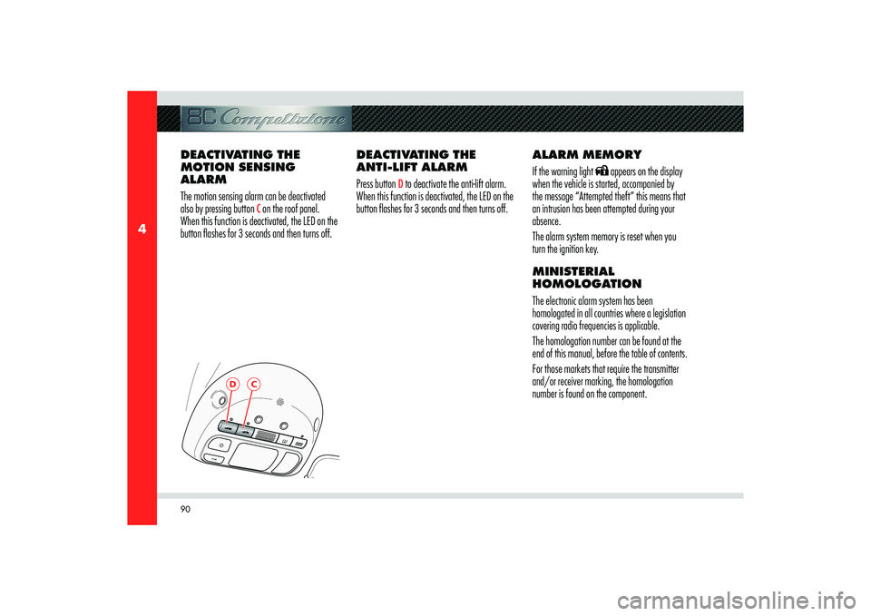 Alfa Romeo 8C 2010  Owner handbook (in English) 90
4
D
C
DEACTIVATING THE 
MOTION SENSING 
ALARM
The motion sensing alarm can be deactivated 
also by pressing button 
C on the roof panel. 
When this function is deactivated, the LED on the 
button f