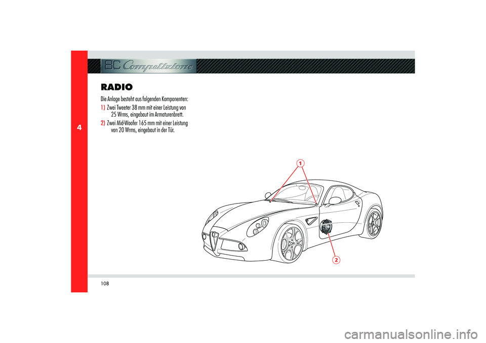 Alfa Romeo 8C 2010 Betriebsanleitung (in German) 108
4
2
1
RADIODie Anlage besteht aus folgenden Komponenten:1) Zwei Tweeter 38 mm mit einer Leistung von
25 Wrms, eingebaut im Armaturenbrett.2) Zwei Mid-Woofer 165 mm mit einer Leistung
von 20 Wr Alfa Romeo 8C 2010 Betriebsanleitung (in German) 108
4
2
1
RADIODie Anlage besteht aus folgenden Komponenten:1) Zwei Tweeter 38 mm mit einer Leistung von
25 Wrms, eingebaut im Armaturenbrett.2) Zwei Mid-Woofer 165 mm mit einer Leistung
von 20 Wr