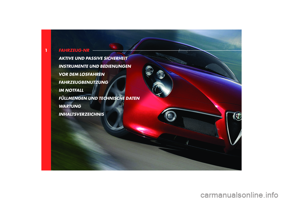 Alfa Romeo 8C 2009  Betriebsanleitung (in German) 1FAHRZEUG-NR 
AKTIVE UND PASSIVE SICHERHEIT
INSTRUMENTE UND BEDIENUNGEN
VOR DEM LOSFAHREN
FAHRZEUGBENUTZUNG
IM NOTFALL
FÜLLMENGEN UND TECHNISCHE DATEN
WARTUNG
INHALTSVERZEICHNIS 