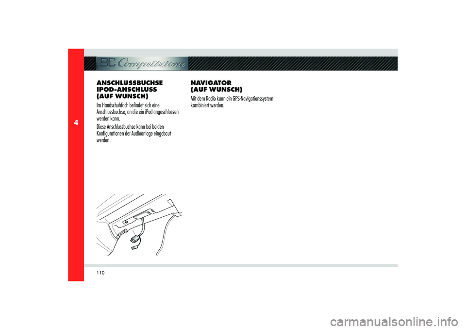 Alfa Romeo 8C 2010  Betriebsanleitung (in German) 110
4
ANSCHLUSSBUCHSE 
IPOD-ANSCHLUSS 
(AUF WUNSCH)
Im Handschuhfach befindet sich eine 
Anschlussbuchse, an die ein iPod angeschlossen 
werden kann.
Diese Anschlussbuchse kann bei beiden 
Konfigurati