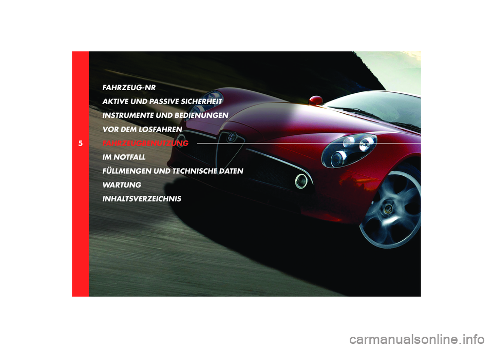 Alfa Romeo 8C 2010  Betriebsanleitung (in German) 5FAHRZEUG-NR 
AKTIVE UND PASSIVE SICHERHEIT
INSTRUMENTE UND BEDIENUNGEN
VOR DEM LOSFAHREN
FAHRZEUGBENUTZUNG
IM NOTFALL
FÜLLMENGEN UND TECHNISCHE DATEN
WARTUNG
INHALTSVERZEICHNIS 
