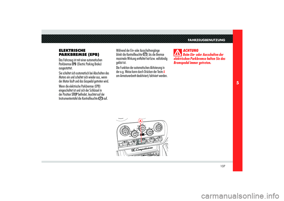 Alfa Romeo 8C 2009  Betriebsanleitung (in German) 137
5
A
FAHRZEUGBENUTZUNG
ELEKTRISCHE 
PARKBREMSE (EPB)
Das Fahrzeug ist mit einer automatischen 
Parkbremse EPB (Electric Parking Brake) 
ausgestattet.
Sie schaltet sich automatisch bei Abschalten de