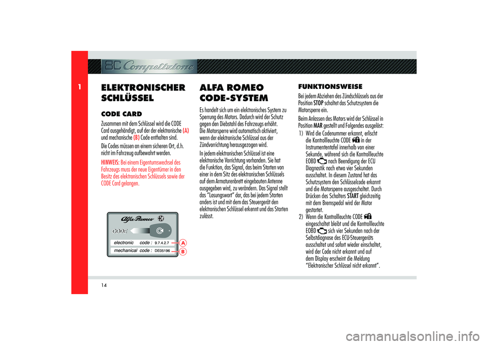 Alfa Romeo 8C 2010  Betriebsanleitung (in German) 14
1
BA
ELEKTRONISCHER 
SCHLÜSSEL CODE CARD
Zusammen mit dem Schlüssel wird die CODE 
Card ausgehändigt, auf der der elektronische 
(A) 
und mechanische 
(B)
 Code enthalten sind.
Die Codes müssen