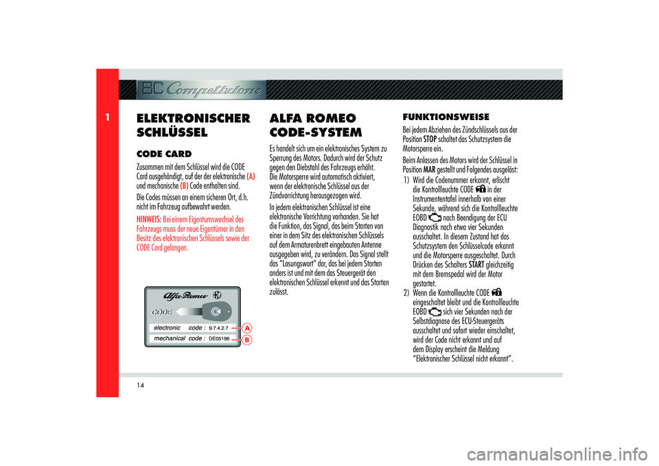 Alfa Romeo 8C 2009  Betriebsanleitung (in German) 14
1
BA
ELEKTRONISCHER 
SCHLÜSSEL CODE CARD
Zusammen mit dem Schlüssel wird die CODE 
Card ausgehändigt, auf der der elektronische 
(A) 
und mechanische 
(B)
 Code enthalten sind.
Die Codes müssen
