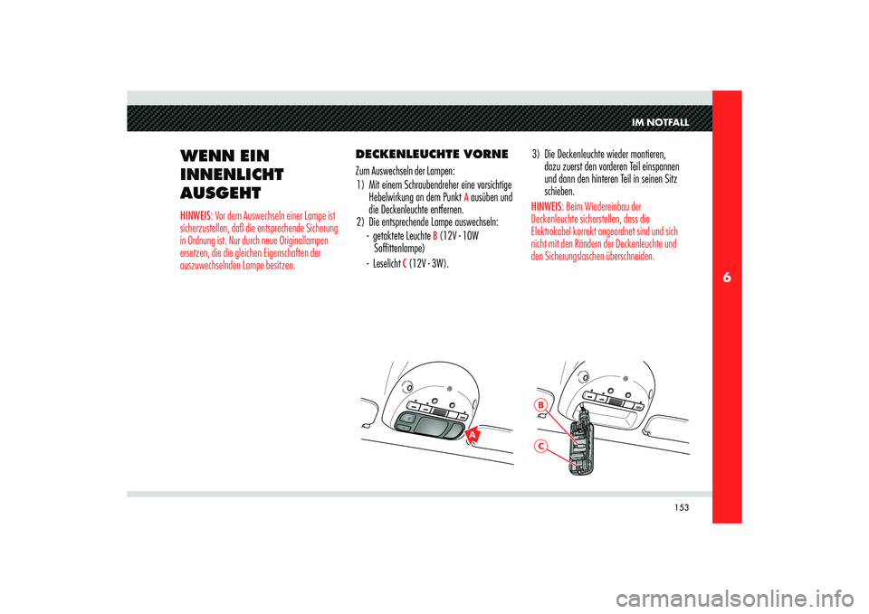 Alfa Romeo 8C 2010 Betriebsanleitung (in German) 153
6
A
BC
IM NOTFALL
WENN EIN
INNENLICHT
AUSGEHTHINWEIS: Vor dem Auswechseln einer Lampe ist
sicherzustellen, daß die entsprechende Sicherung
in Ordnung ist. Nur durch neue Originallampen
erset Alfa Romeo 8C 2010 Betriebsanleitung (in German) 153
6
A
BC
IM NOTFALL
WENN EIN
INNENLICHT
AUSGEHTHINWEIS: Vor dem Auswechseln einer Lampe ist
sicherzustellen, daß die entsprechende Sicherung
in Ordnung ist. Nur durch neue Originallampen
erset