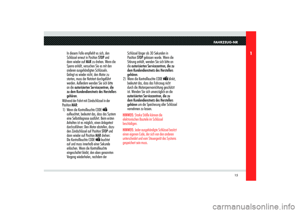 Alfa Romeo 8C 2010  Betriebsanleitung (in German) 15
1
FAHRZEUG-NR 
In diesem Falle emp� ehlt es sich, den 
Schlüssel erneut in Position STOP und 
dann wieder auf MAR zu drehen. Wenn die 
Sperre anhält, versuchen Sie es mit den 
anderen ausgehändi