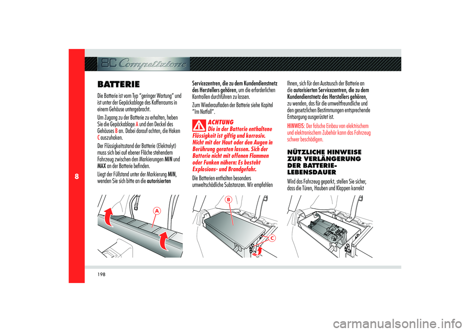 Alfa Romeo 8C 2010 Betriebsanleitung (in German) 198
8
A
B
C
BATTERIEDie Batterie ist vom Typ “geringer Wartung” und
ist unter der Gepäckablage des Kofferraums in
einem Gehäuse untergebracht.
Um Zugang zu der Batterie zu erhalten, heben
Si Alfa Romeo 8C 2010 Betriebsanleitung (in German) 198
8
A
B
C
BATTERIEDie Batterie ist vom Typ “geringer Wartung” und
ist unter der Gepäckablage des Kofferraums in
einem Gehäuse untergebracht.
Um Zugang zu der Batterie zu erhalten, heben
Si
