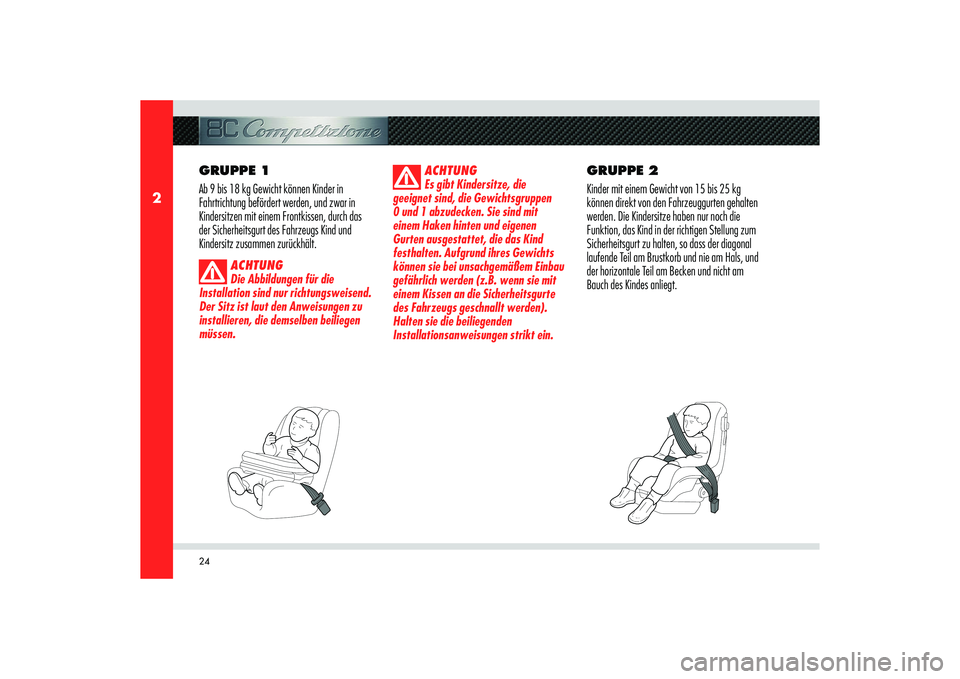 Alfa Romeo 8C 2010  Betriebsanleitung (in German) 24
2
GRUPPE 1
Ab 9 bis 18 kg Gewicht können Kinder in 
Fahrtrichtung befördert werden, und zwar in 
Kindersitzen mit einem Frontkissen, durch das 
der Sicherheitsgurt des Fahrzeugs Kind und 
Kinders