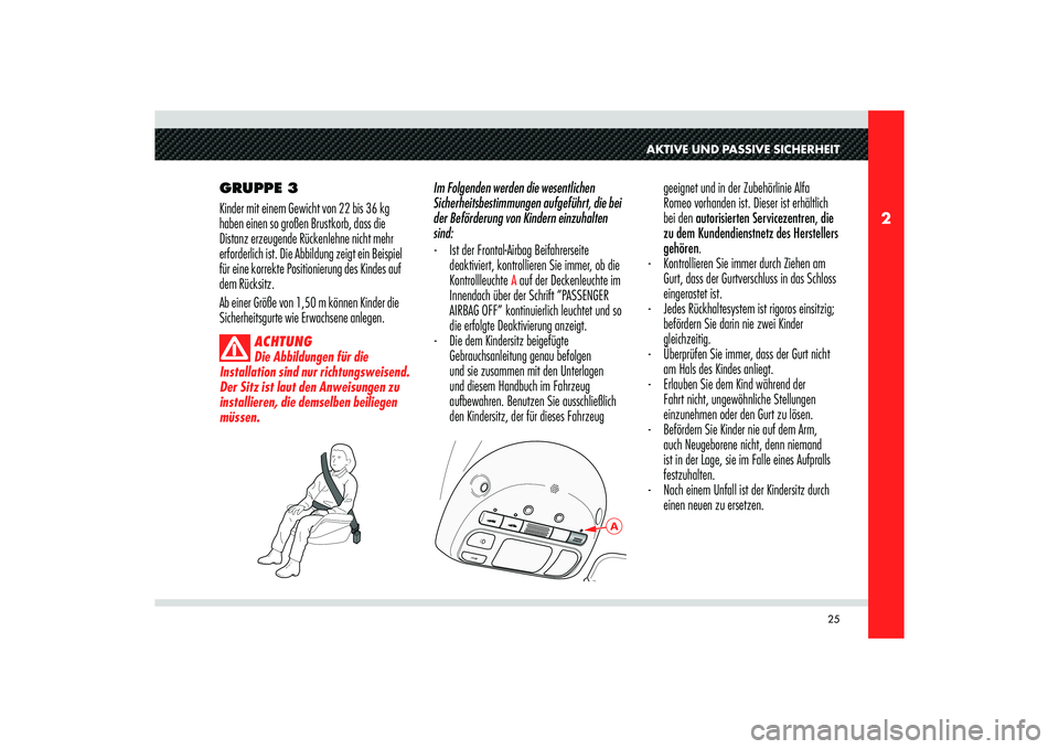 Alfa Romeo 8C 2010  Betriebsanleitung (in German) 25
2
A
AKTIVE UND PASSIVE SICHERHEIT
GRUPPE 3
Kinder mit einem Gewicht von 22 bis 36 kg 
haben einen so großen Brustkorb, dass die 
Distanz erzeugende Rückenlehne nicht mehr 
erforderlich ist. Die A