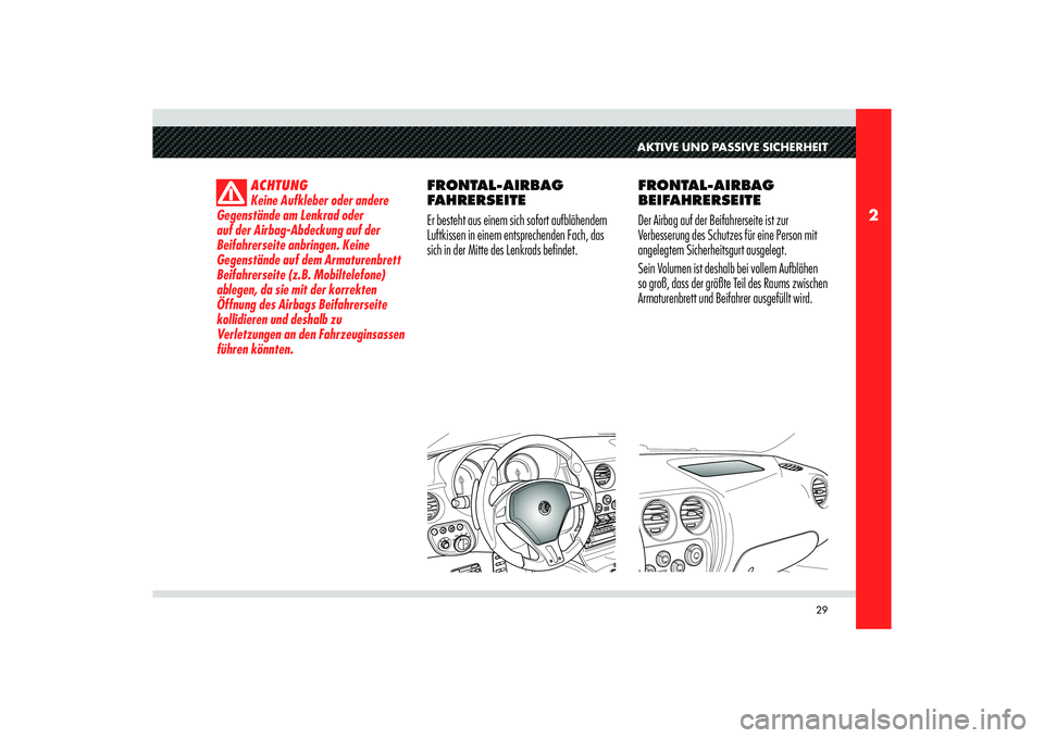 Alfa Romeo 8C 2009 Betriebsanleitung (in German) 29
2
AKTIVE UND PASSIVE SICHERHEIT
ACHTUNG
Keine Aufkleber oder andere
Gegenstände am Lenkrad oder
auf der Airbag-Abdeckung auf der
Beifahrerseite anbringen. Keine
Gegenstände auf dem Armaturenb Alfa Romeo 8C 2009 Betriebsanleitung (in German) 29
2
AKTIVE UND PASSIVE SICHERHEIT
ACHTUNG
Keine Aufkleber oder andere
Gegenstände am Lenkrad oder
auf der Airbag-Abdeckung auf der
Beifahrerseite anbringen. Keine
Gegenstände auf dem Armaturenb