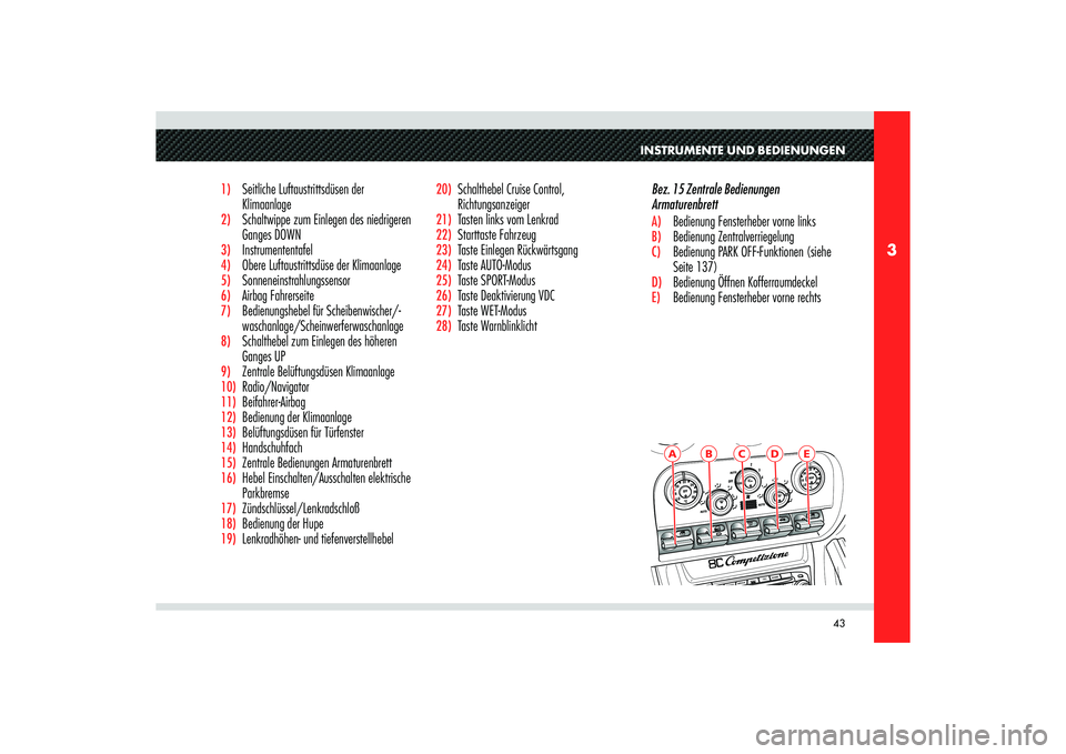 Alfa Romeo 8C 2010  Betriebsanleitung (in German) 43
3
A
B
C
D
E
INSTRUMENTE UND BEDIENUNGEN
1)  Seitliche Luftaustrittsdüsen der 
Klimaanlage2)  Schaltwippe zum Einlegen des niedrigeren 
Ganges DOWN3) Instrumententafel4)  Obere Luftaustrittsdüse d