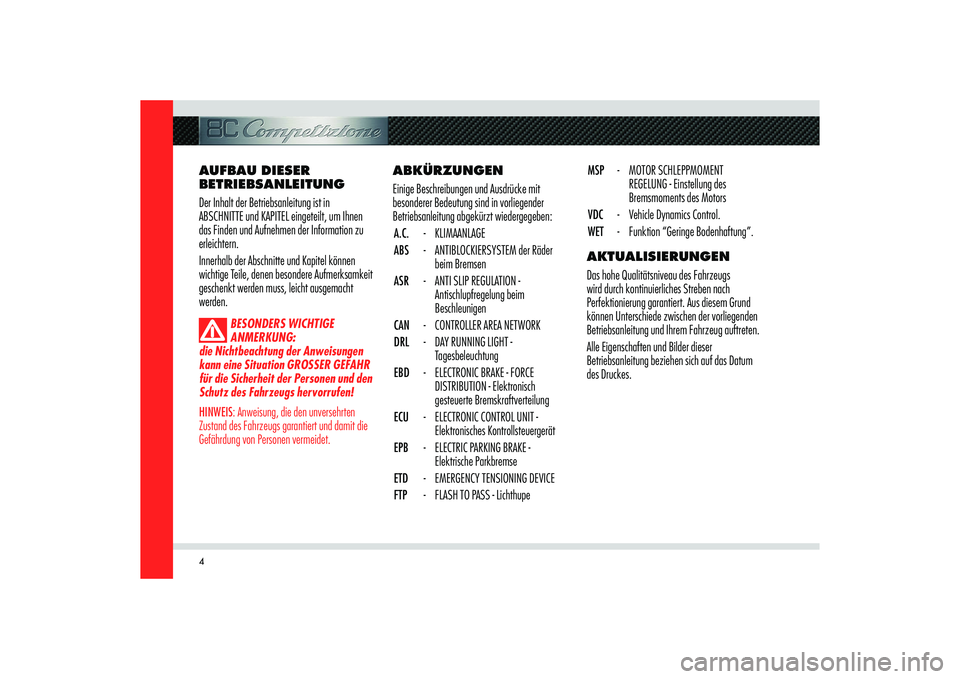 Alfa Romeo 8C 2009  Betriebsanleitung (in German) 4
ABKÜRZUNGEN
Einige Beschreibungen und Ausdrücke mit 
besonderer Bedeutung sind in vorliegender 
Betriebsanleitung abgekürzt wiedergegeben:
A.C. - KLIMAANLAGE
ABS  -  ANTIBLOCKIERSYSTEM der Räder