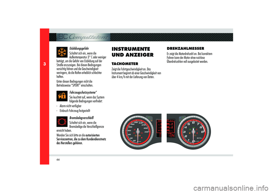 Alfa Romeo 8C 2010  Betriebsanleitung (in German) 66
3
Eisbildungsgefahr
Schaltet sich ein, wenn die 
Außentemperatur 3° C oder weniger 
beträgt, um die Gefahr von Eisbildung auf der 
Straße anzuzeigen. Bei diesen Bedingungen 
vorsichtig fahren u