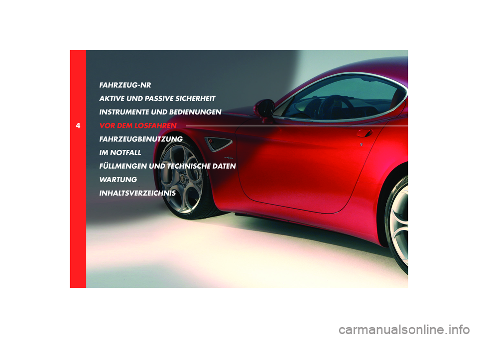 Alfa Romeo 8C 2010  Betriebsanleitung (in German) 4FAHRZEUG-NR 
AKTIVE UND PASSIVE SICHERHEIT
INSTRUMENTE UND BEDIENUNGEN
VOR DEM LOSFAHREN
FAHRZEUGBENUTZUNG
IM NOTFALL
FÜLLMENGEN UND TECHNISCHE DATEN
WARTUNG
INHALTSVERZEICHNIS 