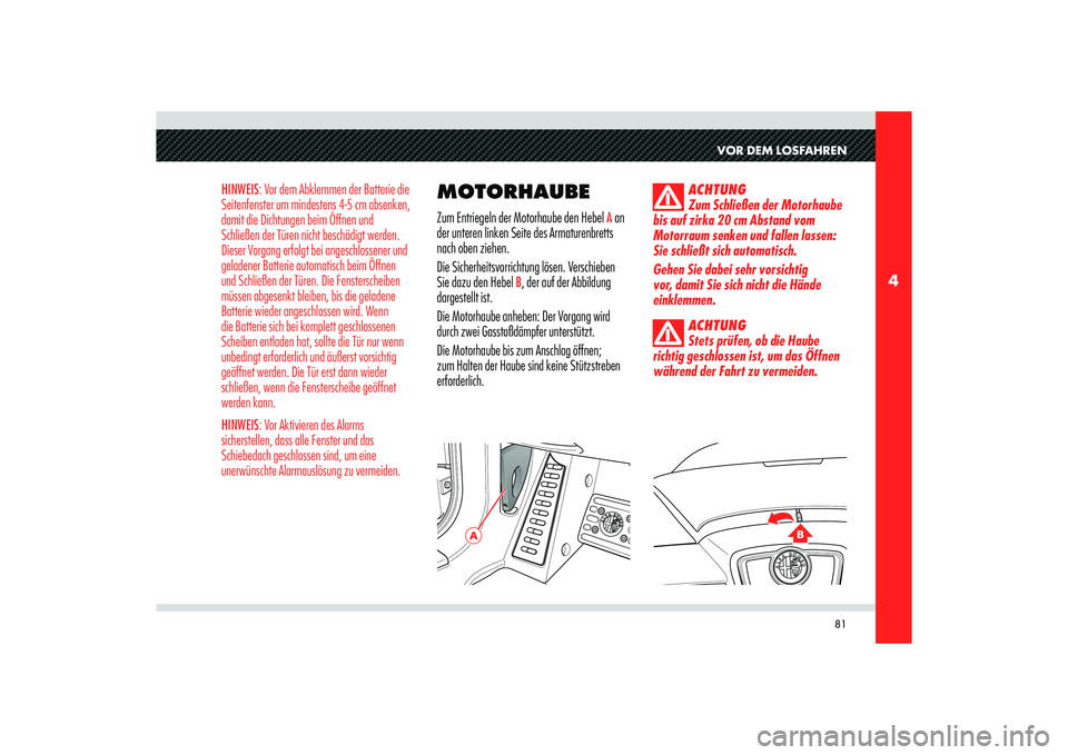 Alfa Romeo 8C 2010  Betriebsanleitung (in German) 81
4
A
B
VOR DEM LOSFAHREN
HINWEIS: Vor dem Abklemmen der Batterie die 
Seitenfenster um mindestens 4-5 cm absenken, 
damit die Dichtungen beim Öffnen und 
Schließen der Türen nicht beschädigt wer