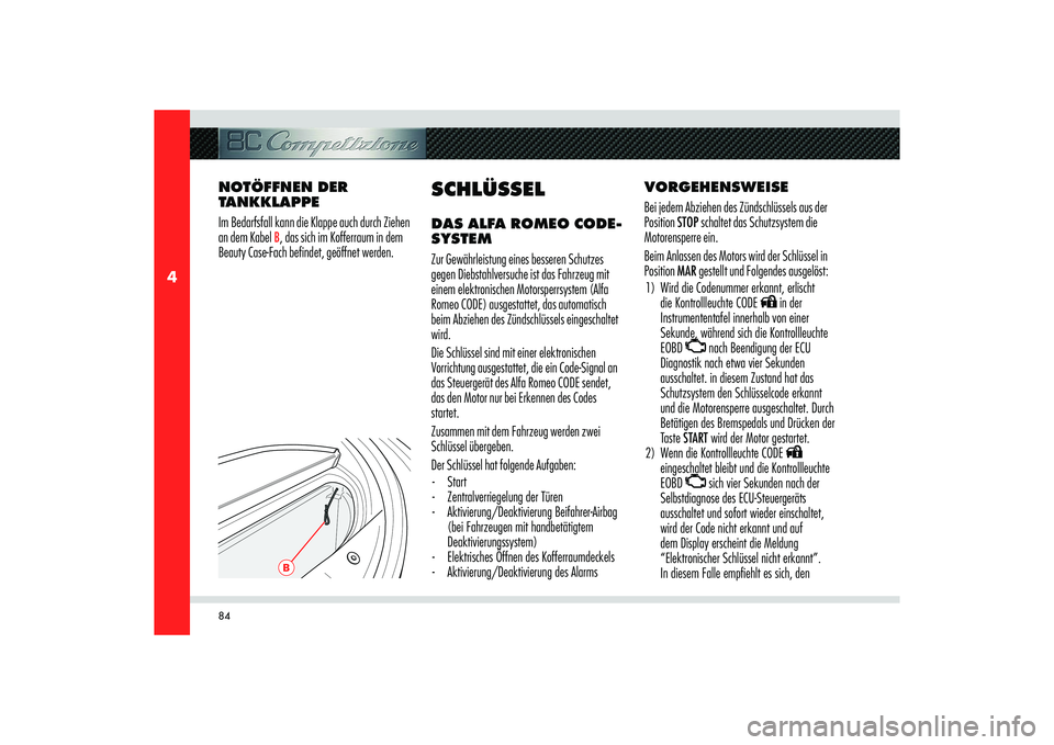 Alfa Romeo 8C 2010  Betriebsanleitung (in German) 84
4
B
VORGEHENSWEISE
Bei jedem Abziehen des Zündschlüssels aus der 
Position STOP schaltet das Schutzsystem die 
Motorensperre ein.
Beim Anlassen des Motors wird der Schlüssel in 
Position MAR ges