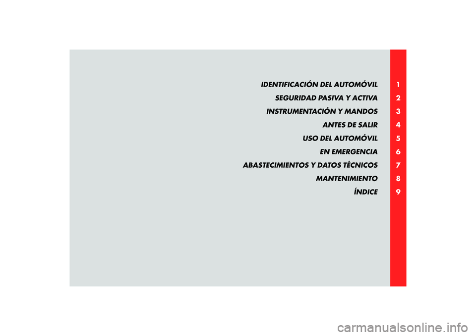Alfa Romeo 8C 2010  Manual de Empleo y Cuidado (in Spanish) 1
2
3
4
5
6
7
8
9
IDENTIFICACIÓN DEL AUTOMÓVIL 
SEGURIDAD PASIVA Y ACTIVA
INSTRUMENTACIÓN Y MANDOS
ANTES DE SALIR
USO DEL AUTOMÓVIL
EN EMERGENCIA
ABASTECIMIENTOS Y DATOS TÉCNICOS
MANTENIMIENTO
Í
