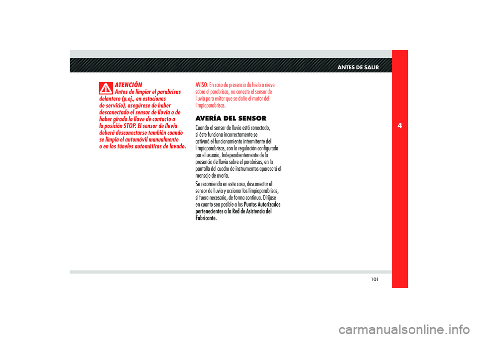 Alfa Romeo 8C 2008 Manual de Empleo y Cuidado (in Spanish) 101
4
ANTES DE SALIR
ATENCIÓN
Antes de limpiar el parabrisas
delantero (p.ej., en estaciones
de servicio), asegúrese de haber
desconectado el sensor de lluvia o de
haber girado la llave de conta Alfa Romeo 8C 2008 Manual de Empleo y Cuidado (in Spanish) 101
4
ANTES DE SALIR
ATENCIÓN
Antes de limpiar el parabrisas
delantero (p.ej., en estaciones
de servicio), asegúrese de haber
desconectado el sensor de lluvia o de
haber girado la llave de conta
