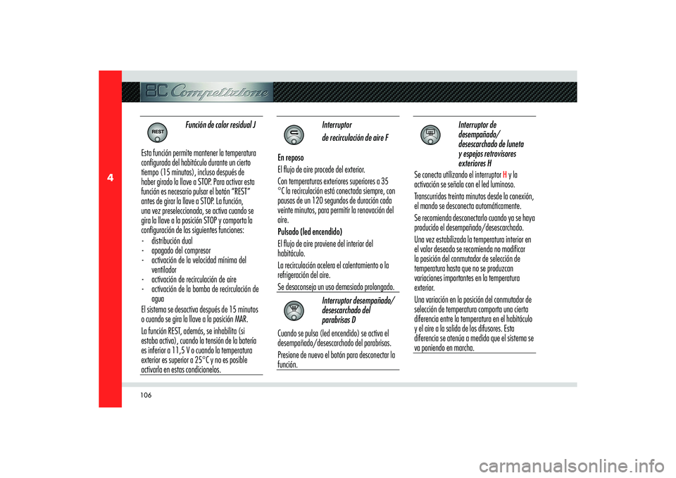 Alfa Romeo 8C 2008  Manual de Empleo y Cuidado (in Spanish) 106
4
 
Función de calor residual J
Esta función permite mantener la temperatura 
configurada del habitáculo durante un cierto 
tiempo (15 minutos), incluso después de 
haber girado la llave a STO