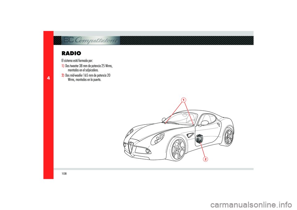 Alfa Romeo 8C 2008  Manual de Empleo y Cuidado (in Spanish) 108
4
2
1
RADIO El sistema está formado por:1)  Dos tweeter 38 mm de potencia 25 Wrms, 
montados en el salpicadero.2)  Dos mid-woofer 165 mm de potencia 20 
Wrms, montados en la puerta. 