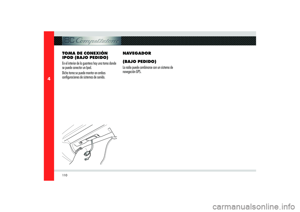 Alfa Romeo 8C 2010  Manual de Empleo y Cuidado (in Spanish) 110
4
TOMA DE CONEXIÓN 
IPOD (BAJO PEDIDO)
En el interior de la guantera hay una toma donde 
se puede conectar un Ipod.
Dicha toma se puede montar en ambas 
configuraciones de sistemas de sonido.NAVE