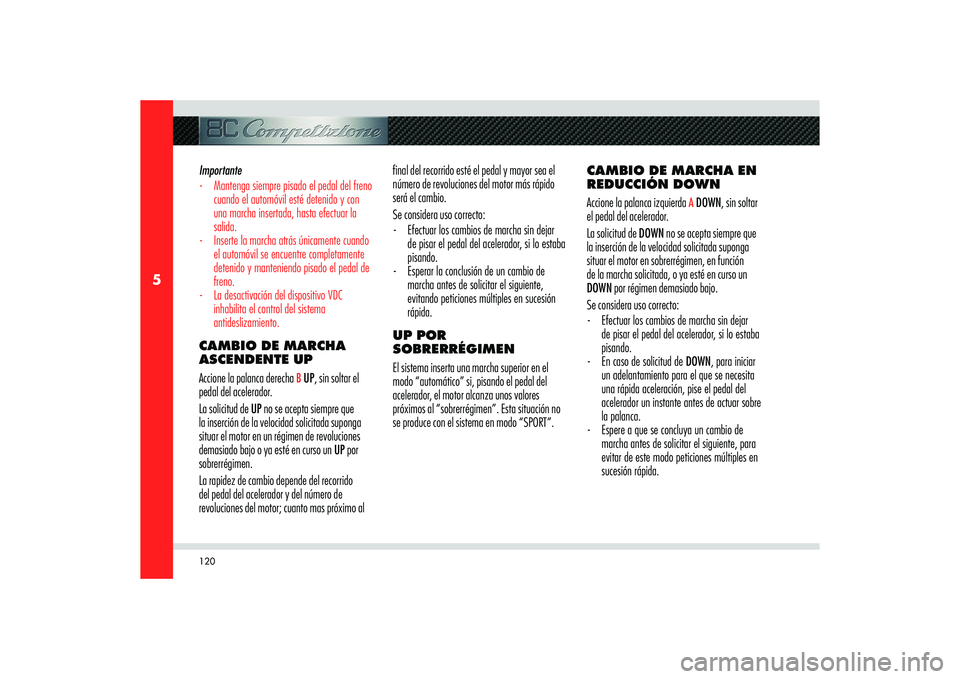 Alfa Romeo 8C 2010  Manual de Empleo y Cuidado (in Spanish) 120
5
CAMBIO DE MARCHA EN 
REDUCCIÓN DOWN
Accione la palanca izquierda 
A DOWN, sin soltar 
el pedal del acelerador.
La solicitud de DOWN no se acepta siempre que 
la inserción de la velocidad solic