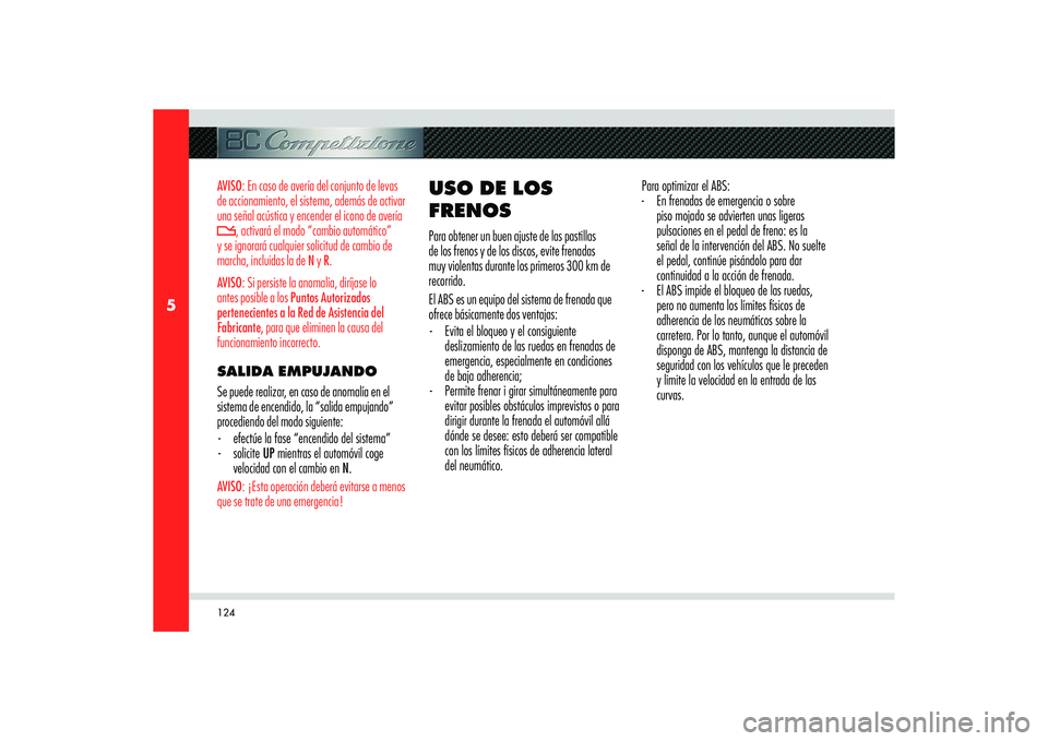 Alfa Romeo 8C 2009  Manual de Empleo y Cuidado (in Spanish) 124
5
AVISO: En caso de avería del conjunto de levas 
de accionamiento, el sistema, además de activar 
una señal acústica y encender el icono de avería 
, activará el modo “cambio automático�