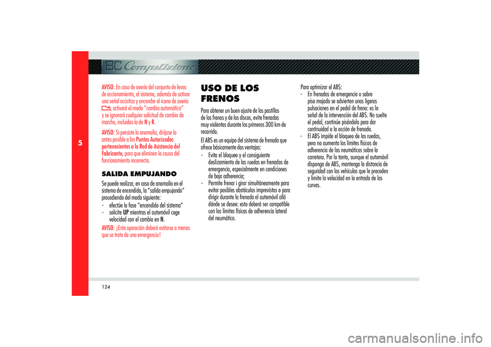 Alfa Romeo 8C 2010  Manual de Empleo y Cuidado (in Spanish) 124
5
AVISO: En caso de avería del conjunto de levas 
de accionamiento, el sistema, además de activar 
una señal acústica y encender el icono de avería 
, activará el modo “cambio automático