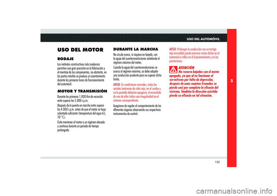 Alfa Romeo 8C 2010  Manual de Empleo y Cuidado (in Spanish) 125
5
USO DEL AUTOMÓVIL
USO DEL MOTORRODAJE
Los métodos constructivos más modernos 
permiten una gran precisión en la fabricación y 
el montaje de los componentes, no obstante, en 
las partes mó